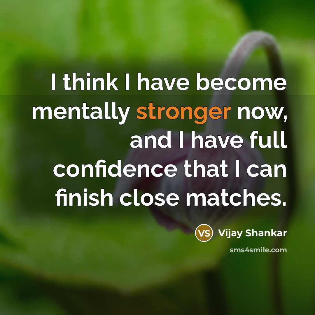 “I think I have become mentally stronger now, and I have full confidence that I can finish close matches.” quote by Vijay Shankar