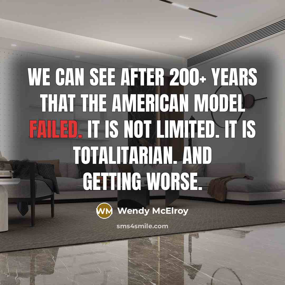 “We can see after 200+ years that the American model failed. It is not limited. It is totalitarian. And getting worse.” quote by Wendy McElroy