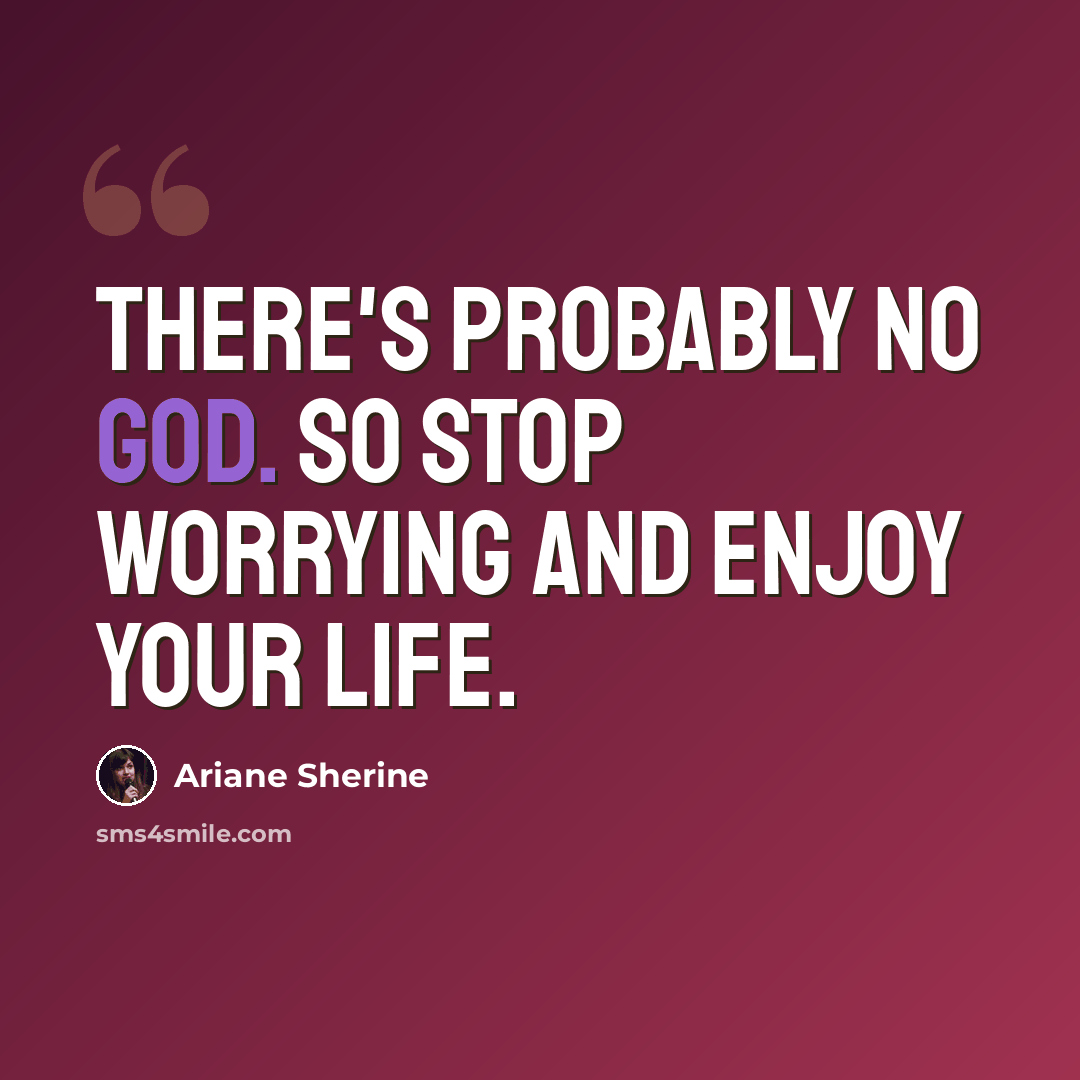 “There's probably no God. So stop worrying and enjoy your life.” quote by Ariane Sherine