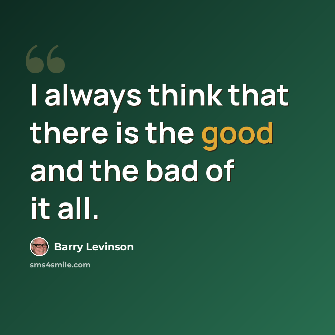 “I always think that there is the good and the bad of it all.” quote by Barry Levinson