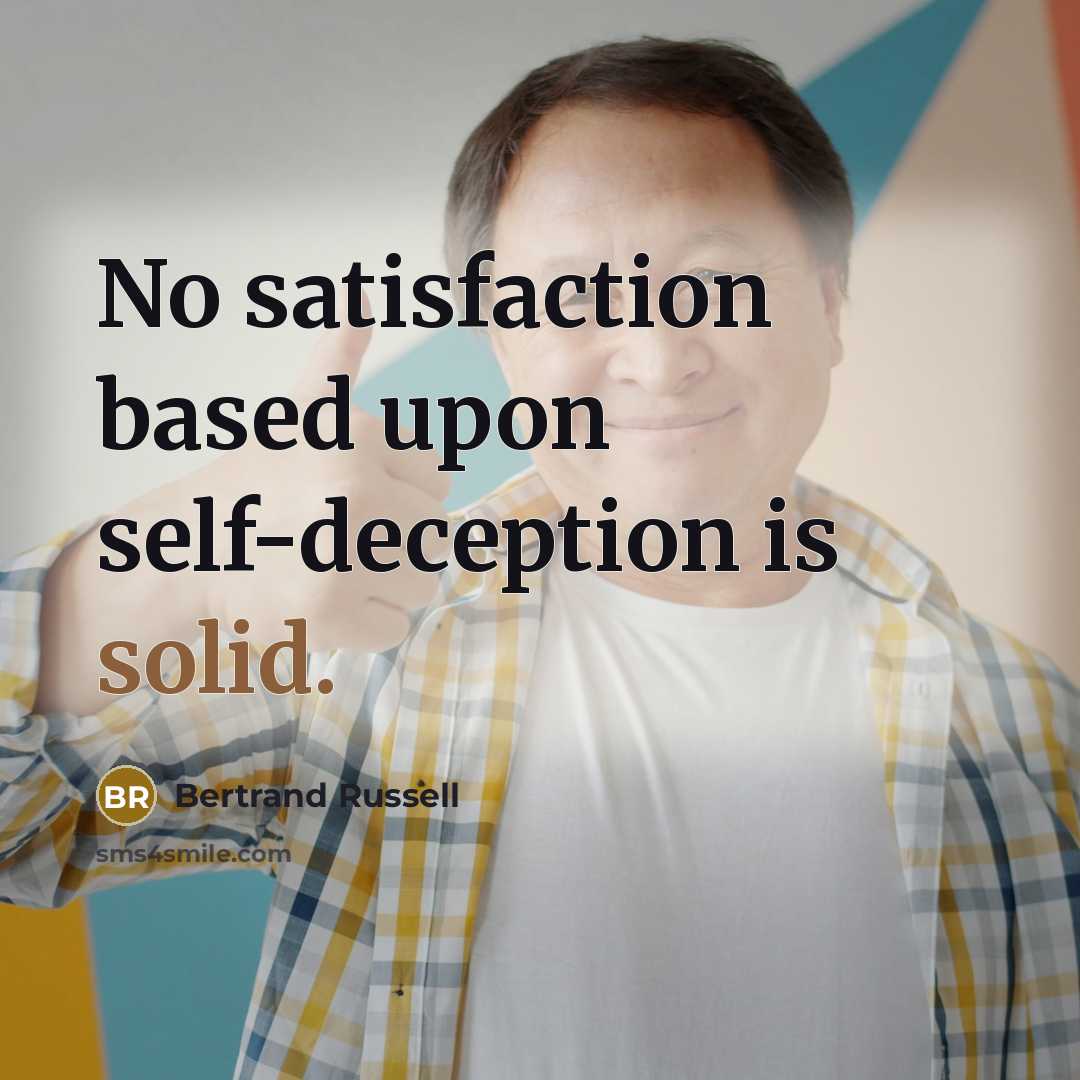 “No satisfaction based upon self-deception is solid.” quote by Bertrand Russell
