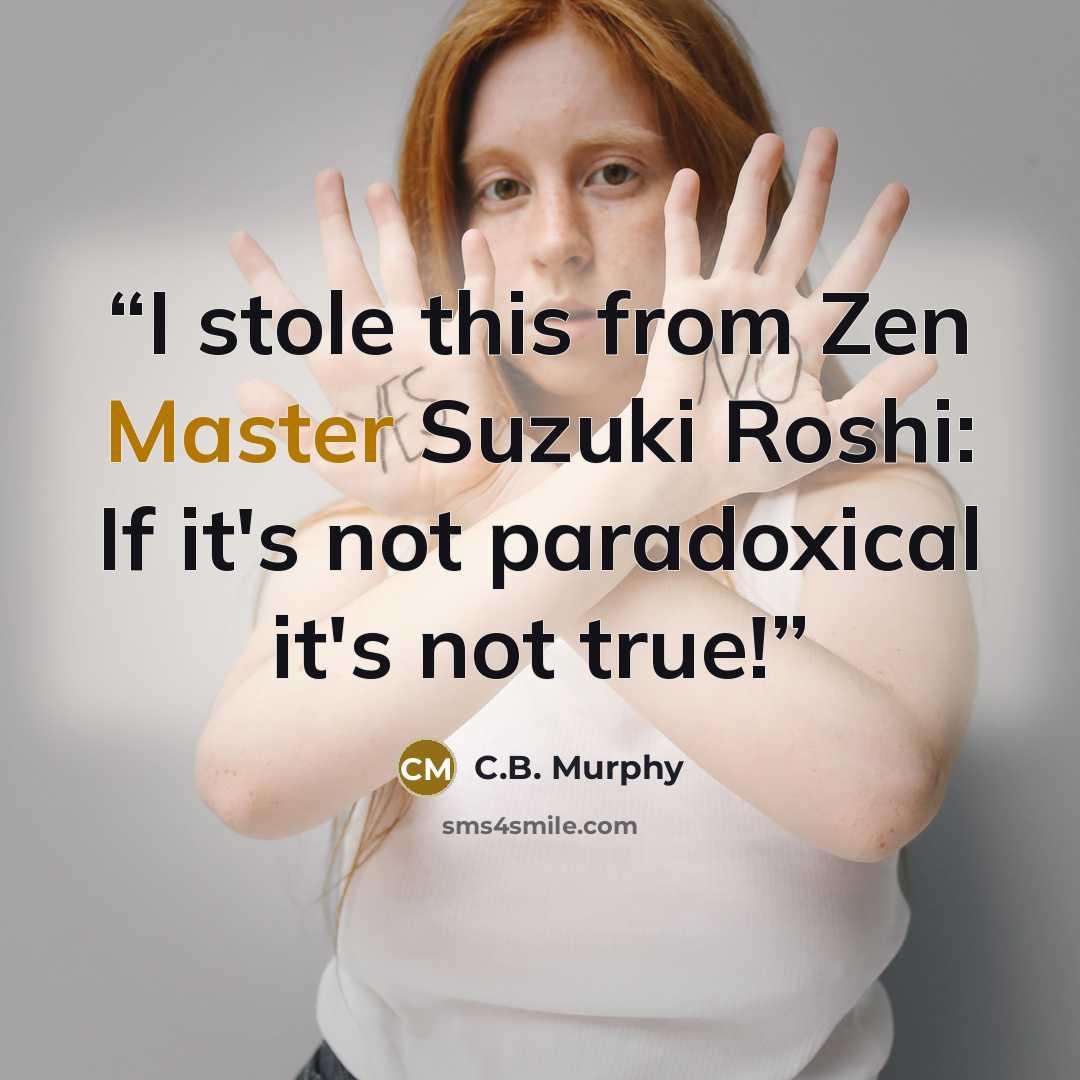 “I stole this from Zen Master Suzuki Roshi: If it's not paradoxical it's not true!” quote by C.B. Murphy