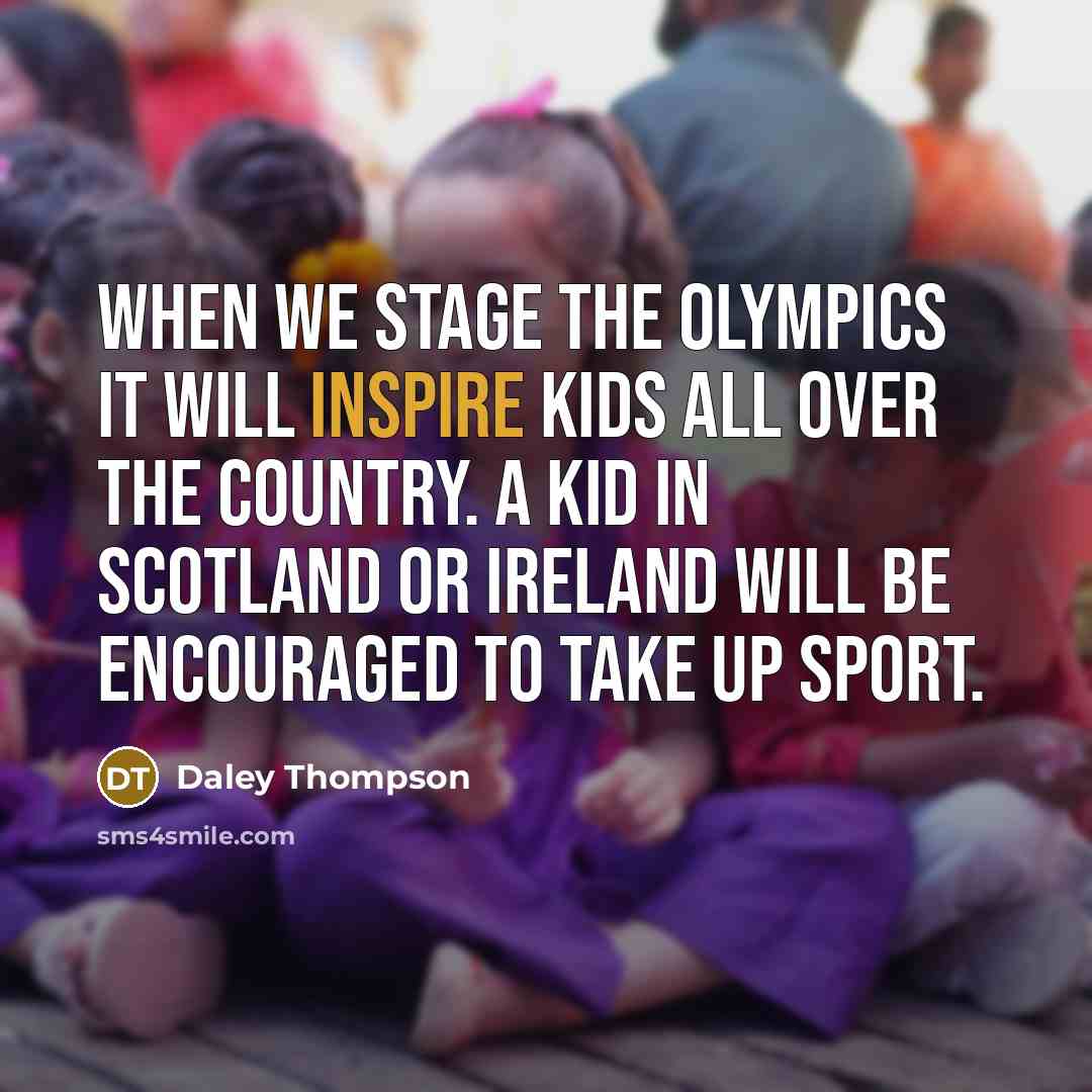 “When we stage the Olympics it will inspire kids all over the country. A kid in Scotland or Ireland will be encouraged to take up sport.” quote by Daley Thompson