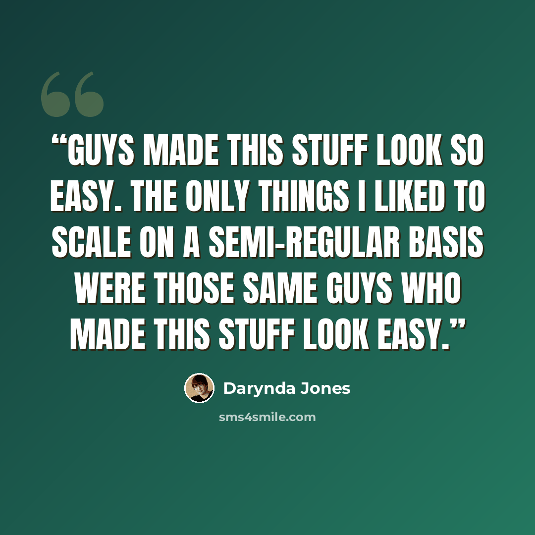 “Guys made this stuff look so easy. The only things I liked to scale on a semi-regular basis were those same guys who made this stuff look easy.” quote by Darynda Jones