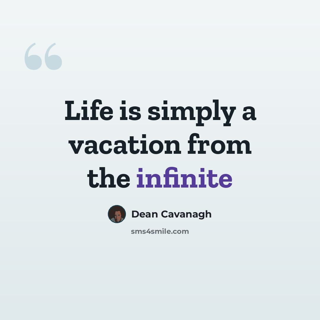 “Life is simply a vacation from the infinite” quote by Dean Cavanagh