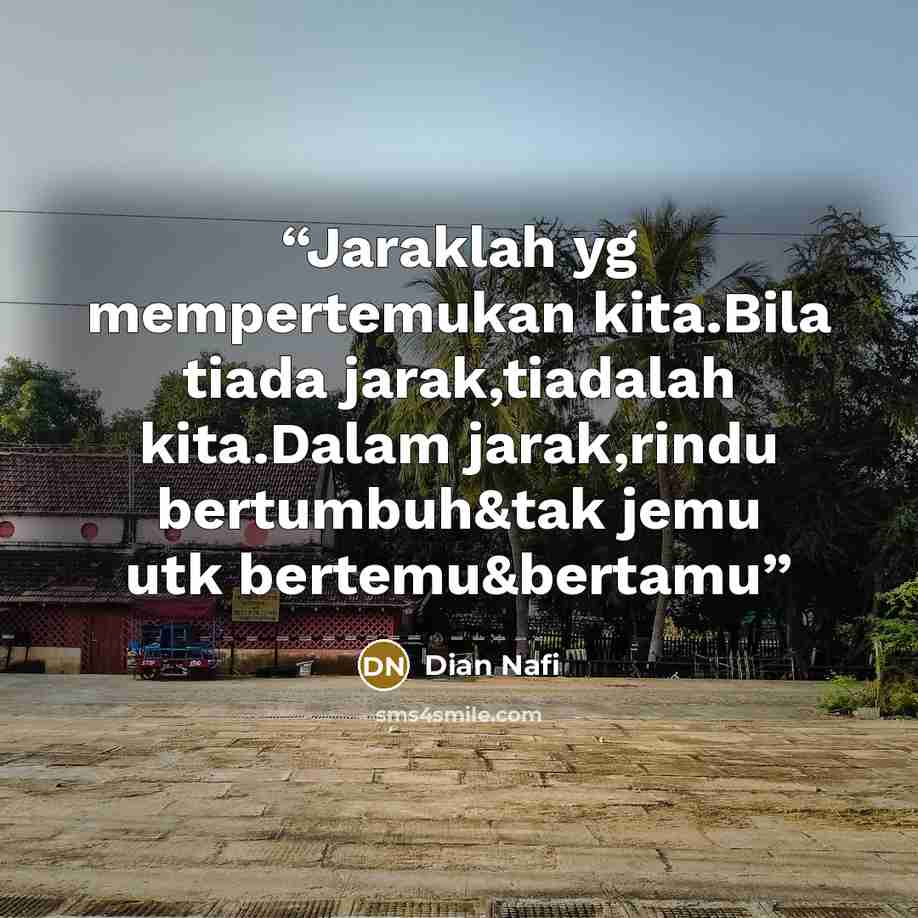 “Jaraklah yg mempertemukan kita.Bila tiada jarak,tiadalah kita.Dalam jarak,rindu bertumbuh&tak jemu utk bertemu&bertamu” quote by Dian Nafi