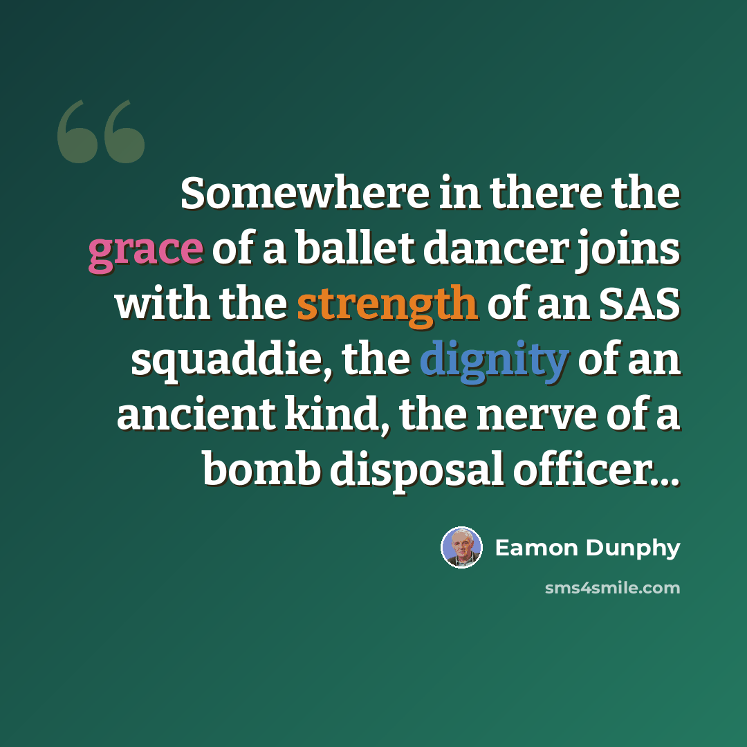 “Somewhere in there the grace of a ballet dancer joins with the strength of an SAS squaddie, the dignity of an ancient kind, the nerve of a bomb disposal officer...” quote by Eamon Dunphy