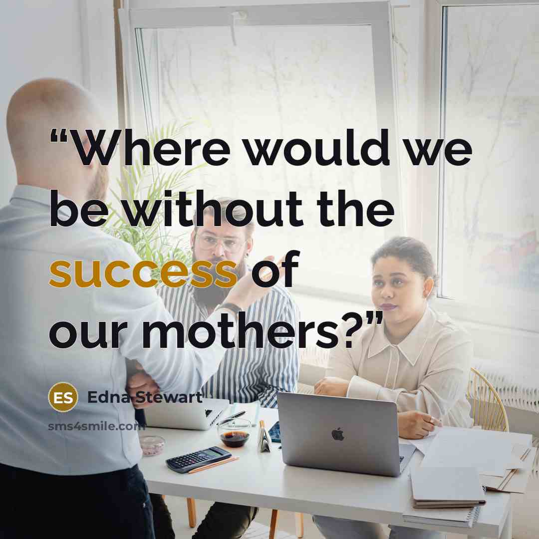 “Where would we be without the success of our mothers?” quote by Edna Stewart
