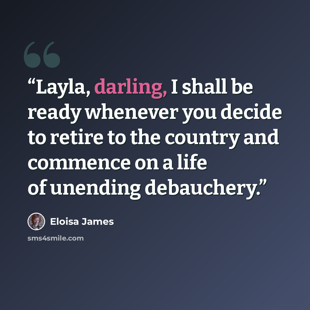 “Layla, darling, I shall be ready whenever you decide to retire to the country and commence on a life of unending debauchery.” quote by Eloisa James