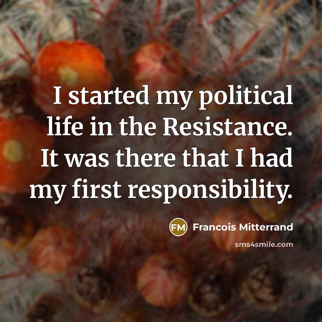 “I started my political life in the Resistance. It was there that I had my first responsibility.” quote by Francois Mitterrand