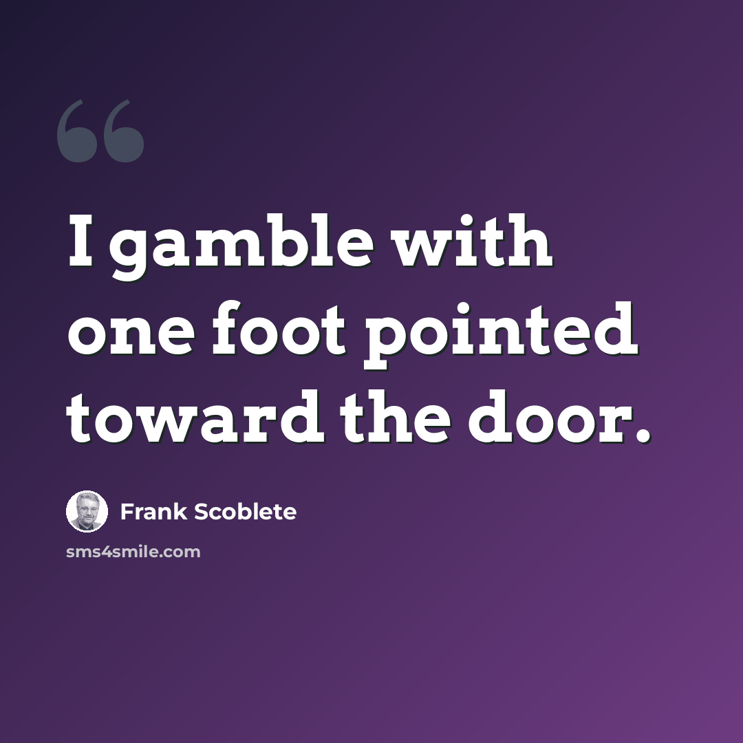 “I gamble with one foot pointed toward the door.” quote by Frank Scoblete