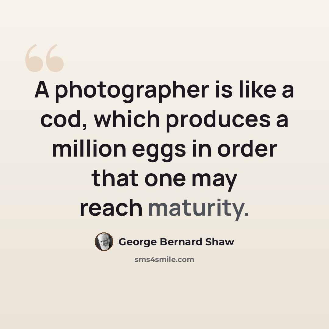 “A photographer is like a cod, which produces a million eggs in order that one may reach maturity.” quote by George Bernard Shaw