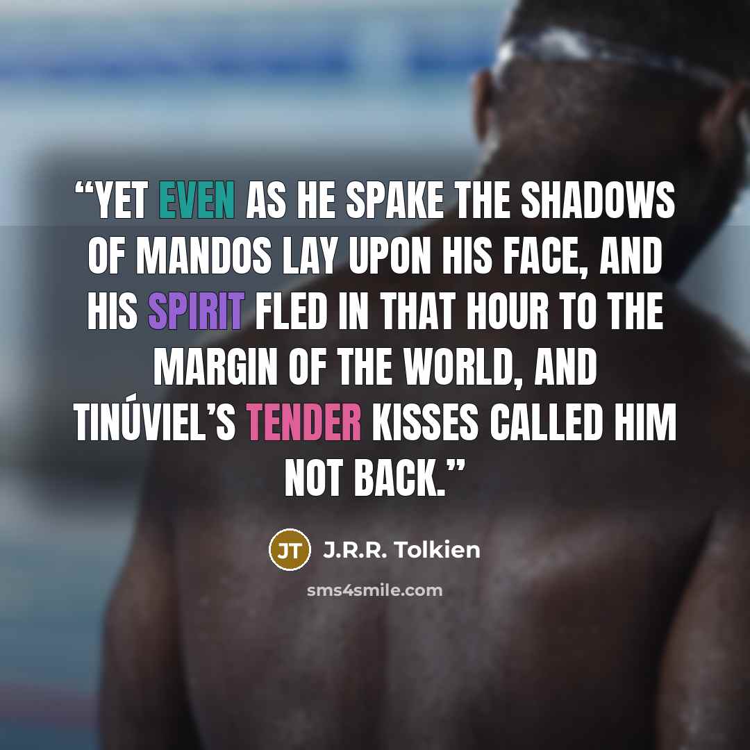 “Yet even as he spake the shadows of Mandos lay upon his face, and his spirit fled in that hour to the margin of the world, and Tinúviel’s tender kisses called him not back.” quote by J.R.R. Tolkien