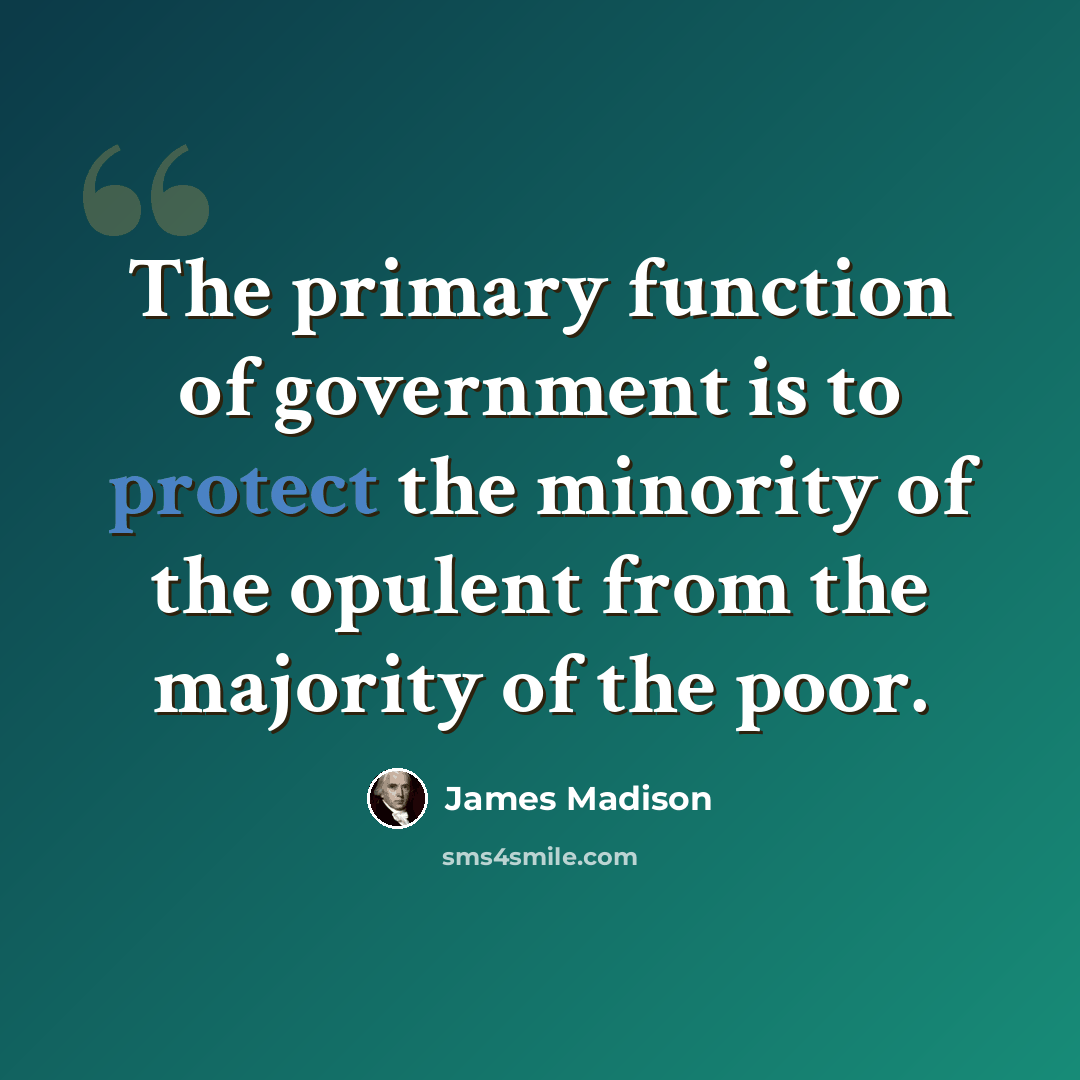 “The primary function of government is to protect the minority of the opulent from the majority of the poor.” quote by James Madison