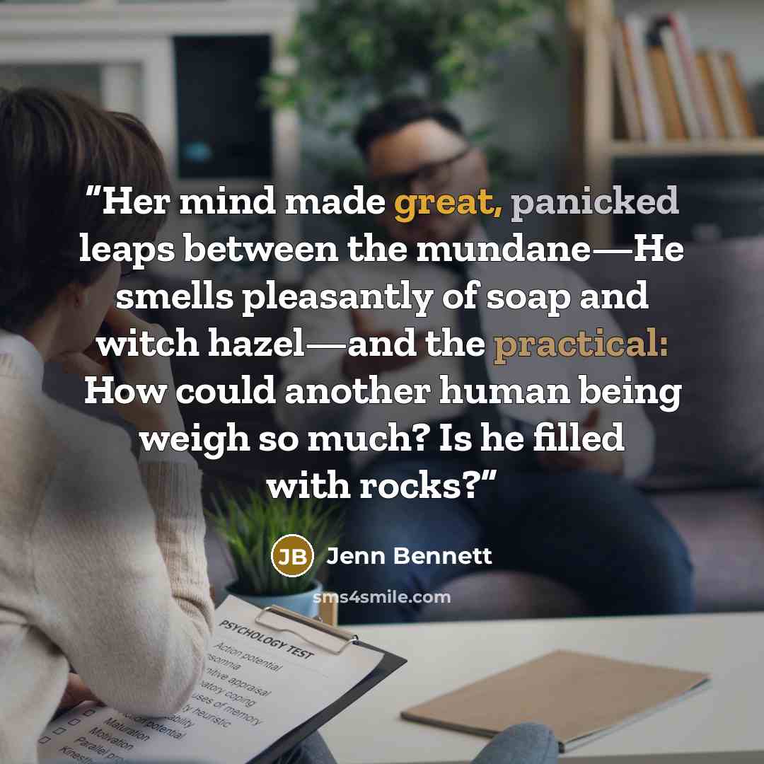 “Her mind made great, panicked leaps between the mundane—He smells pleasantly of soap and witch hazel—and the practical: How could another human being weigh so much? Is he filled with rocks?” quote by Jenn Bennett