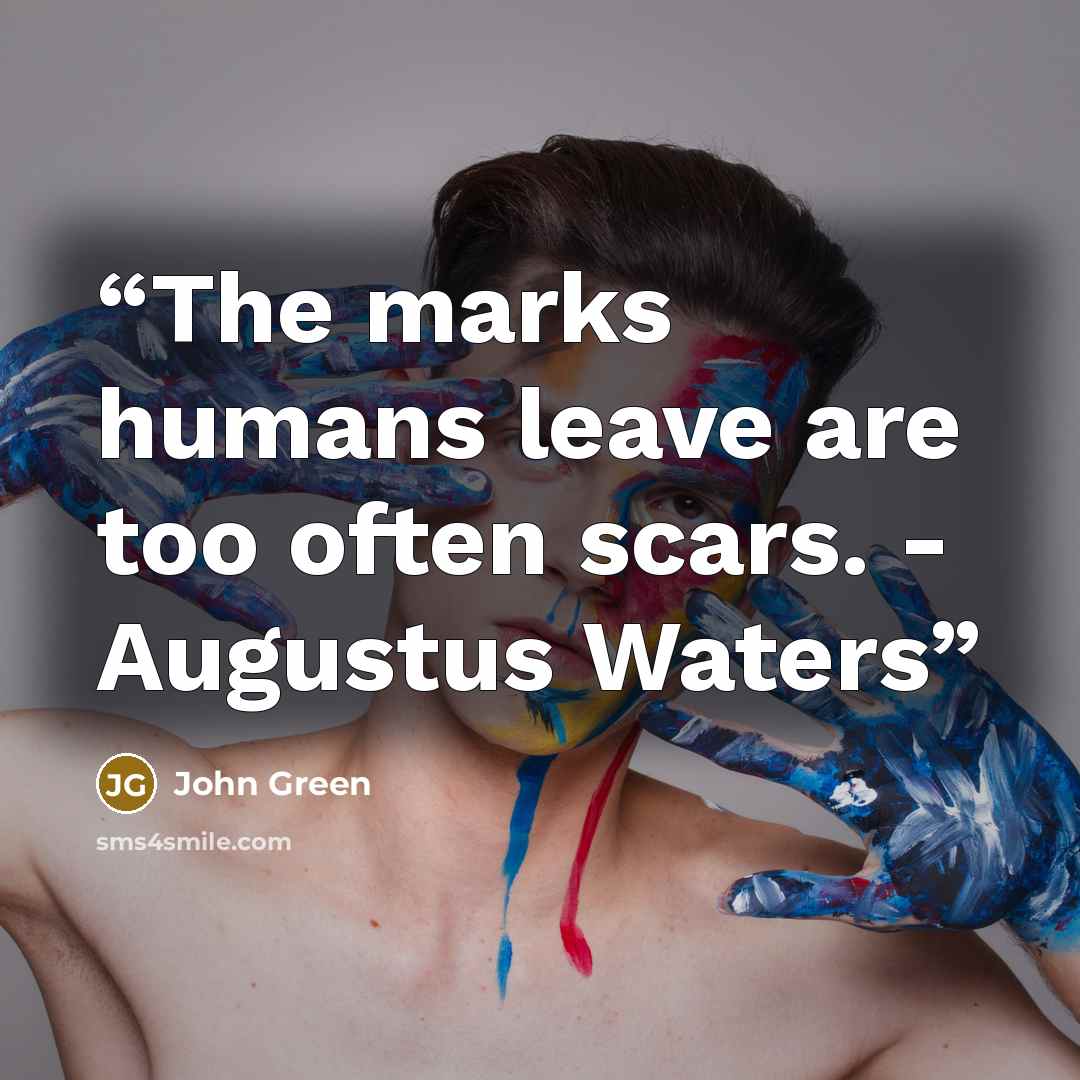 “The marks humans leave are too often scars. - Augustus Waters” quote by John Green
