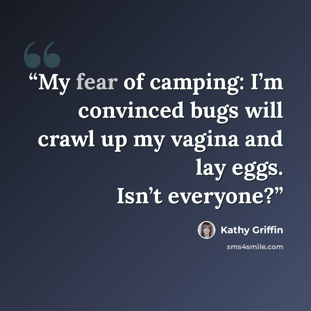 “My fear of camping: I’m convinced bugs will crawl up my vagina and lay eggs. Isn’t everyone?” quote by Kathy Griffin