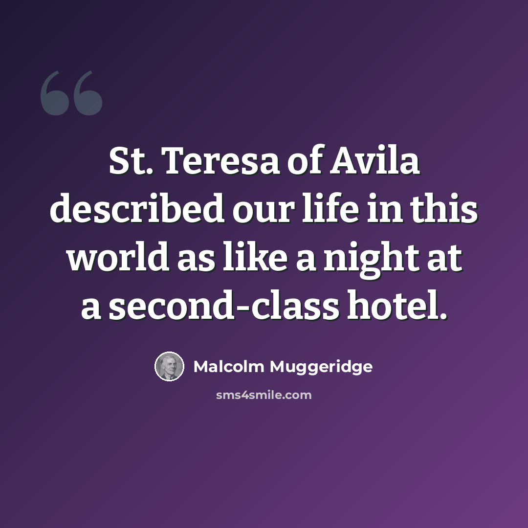 “St. Teresa of Avila described our life in this world as like a night at a second-class hotel.” quote by Malcolm Muggeridge