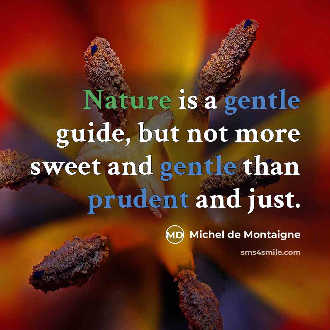 “Nature is a gentle guide, but not more sweet and gentle than prudent and just.” quote by Michel de Montaigne