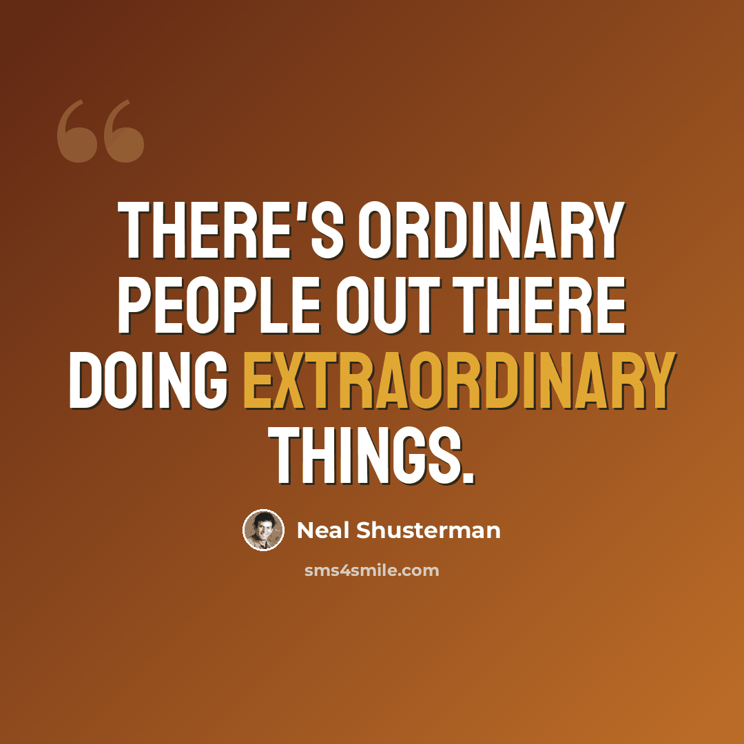 “There's ordinary people out there doing extraordinary things.” quote by Neal Shusterman