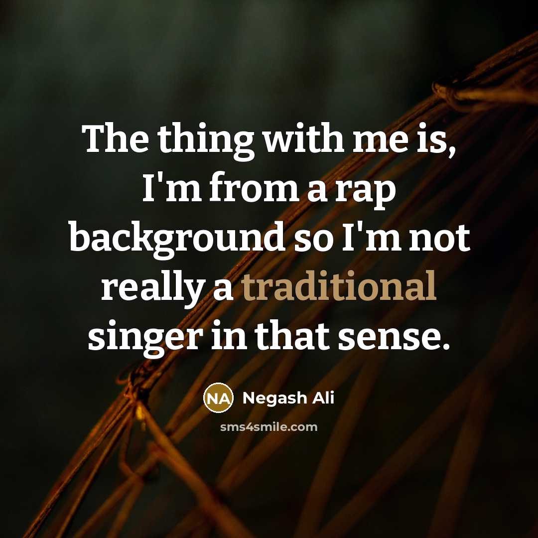 “The thing with me is, I'm from a rap background so I'm not really a traditional singer in that sense.” quote by Negash Ali