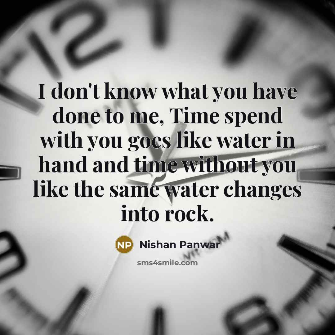 “I don't know what you have done to me, Time spend with you goes like water in hand and time without you like the same water changes into rock.” quote by Nishan Panwar