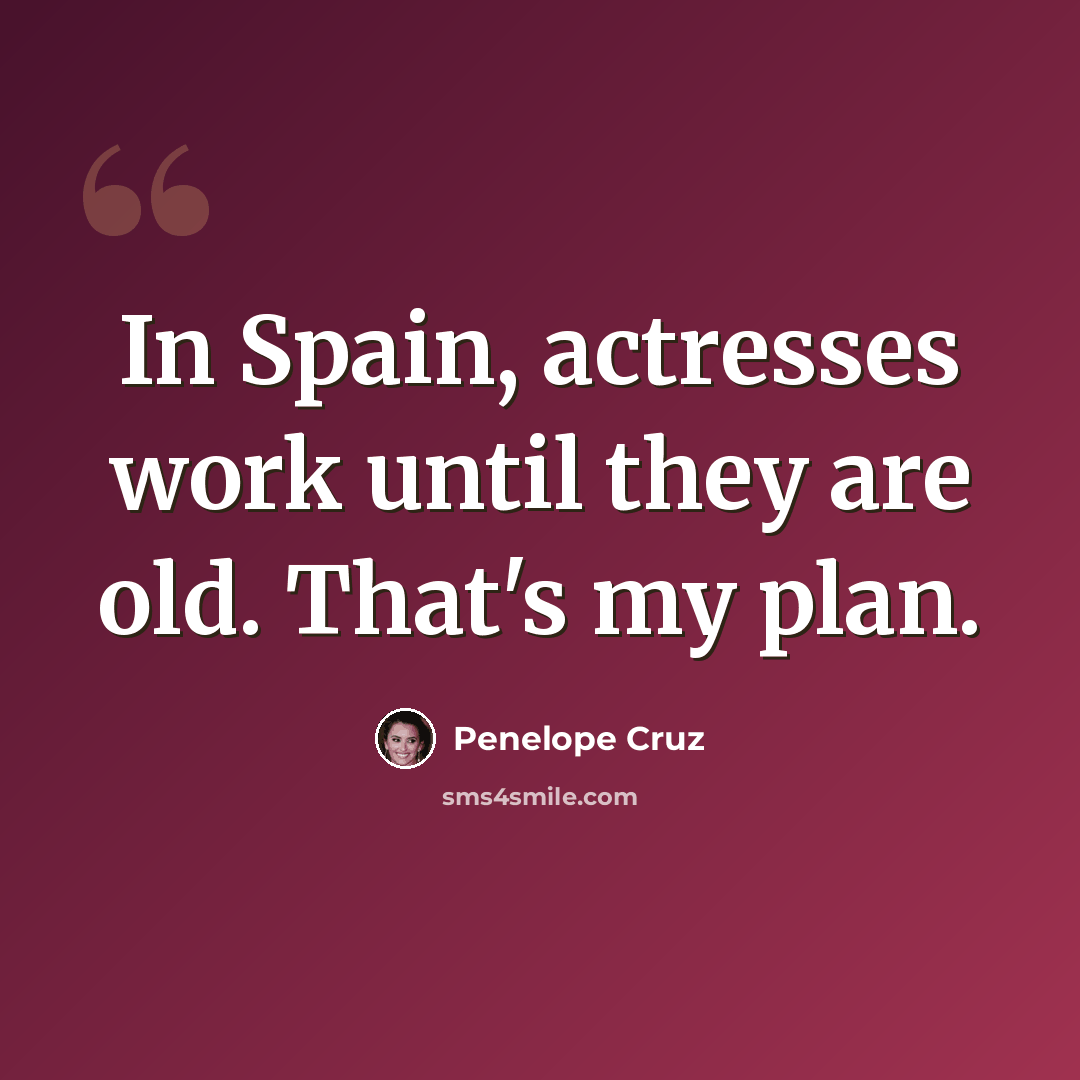 “In Spain, actresses work until they are old. That's my plan.” quote by Penelope Cruz