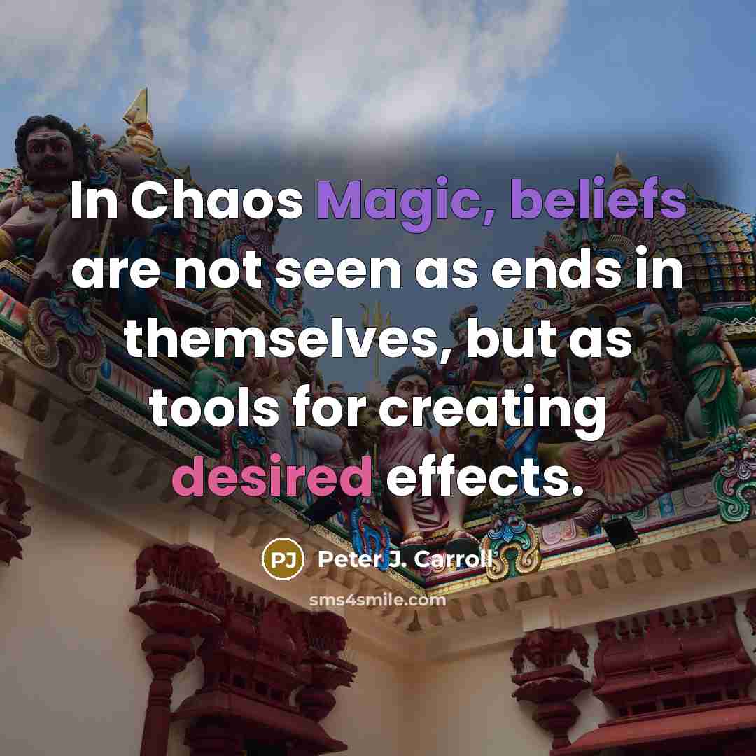 “In Chaos Magic, beliefs are not seen as ends in themselves, but as tools for creating desired effects.” quote by Peter J. Carroll
