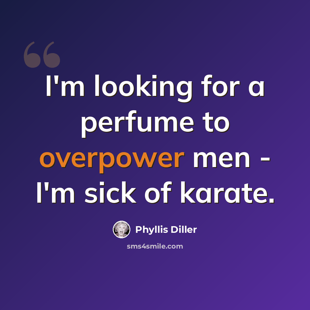 “I'm looking for a perfume to overpower men - I'm sick of karate.” quote by Phyllis Diller