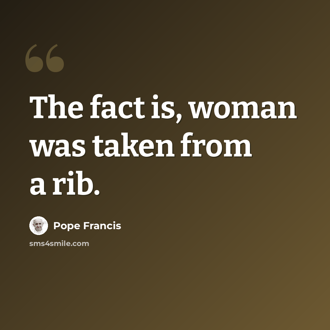 “The fact is, woman was taken from a rib.” quote by Pope Francis