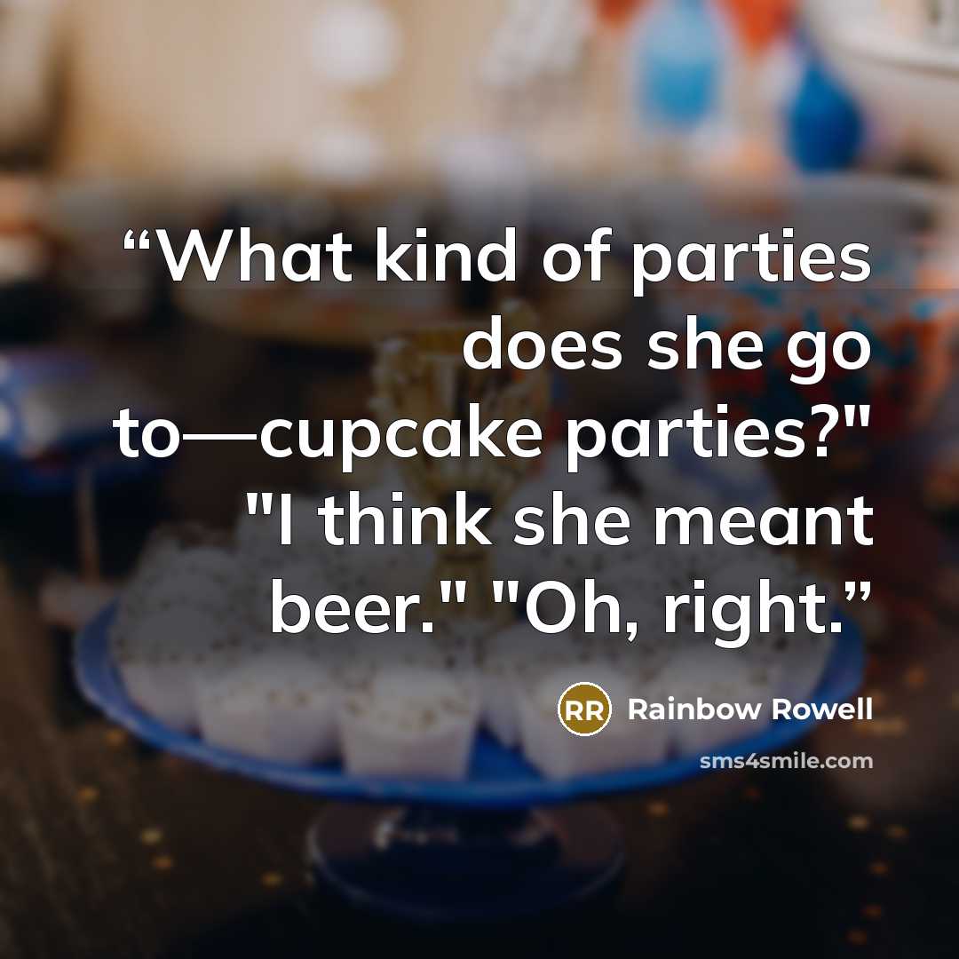 “What kind of parties does she go to—cupcake parties?" "I think she meant beer." "Oh, right.” quote by Rainbow Rowell