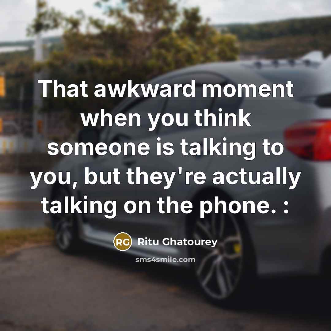 “That awkward moment when you think someone is talking to you, but they're actually talking on the phone. :” quote by Ritu Ghatourey