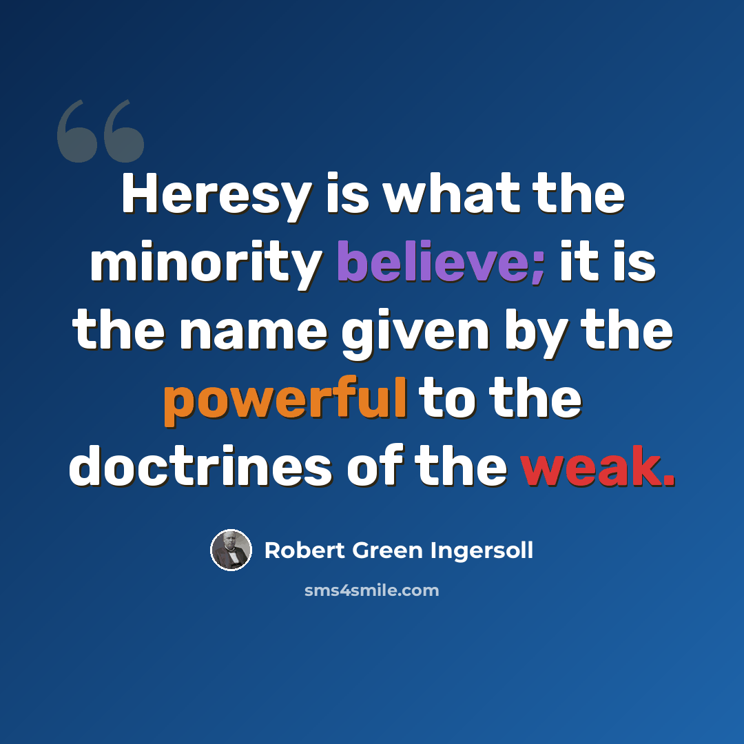 “Heresy is what the minority believe; it is the name given by the powerful to the doctrines of the weak.” quote by Robert Green Ingersoll