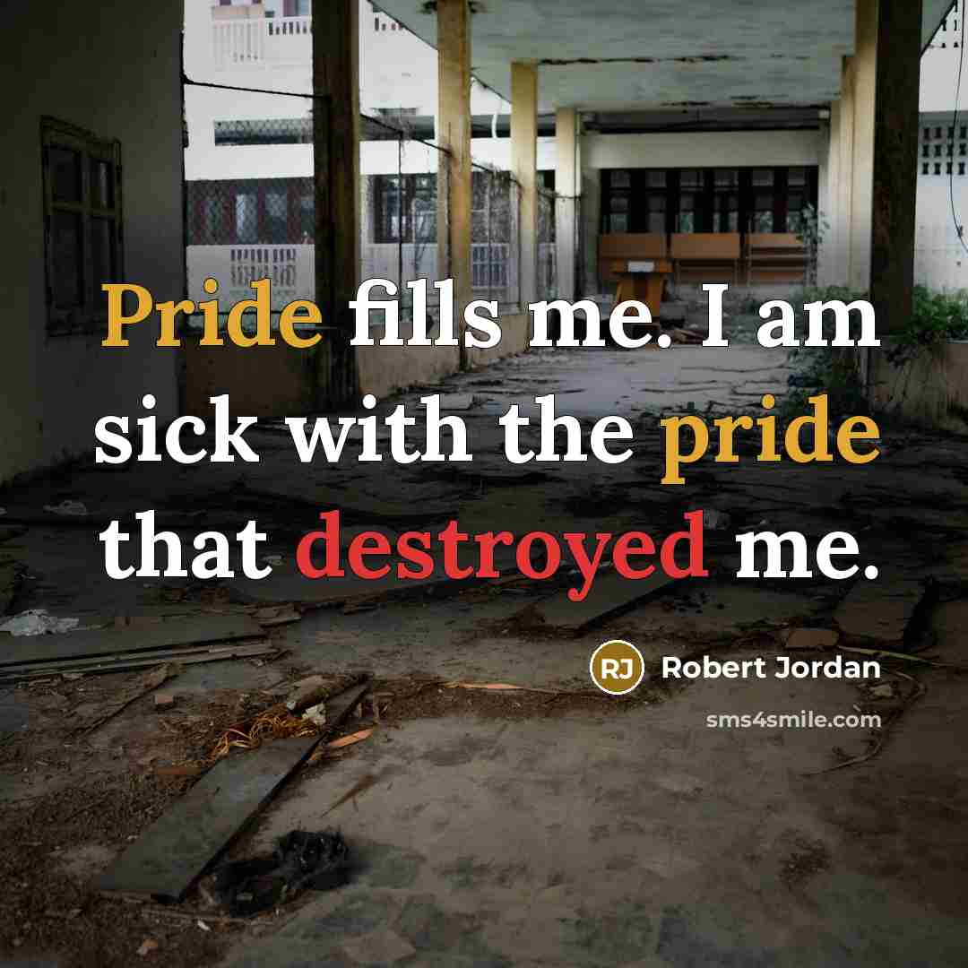 “Pride fills me. I am sick with the pride that destroyed me.” quote by Robert Jordan