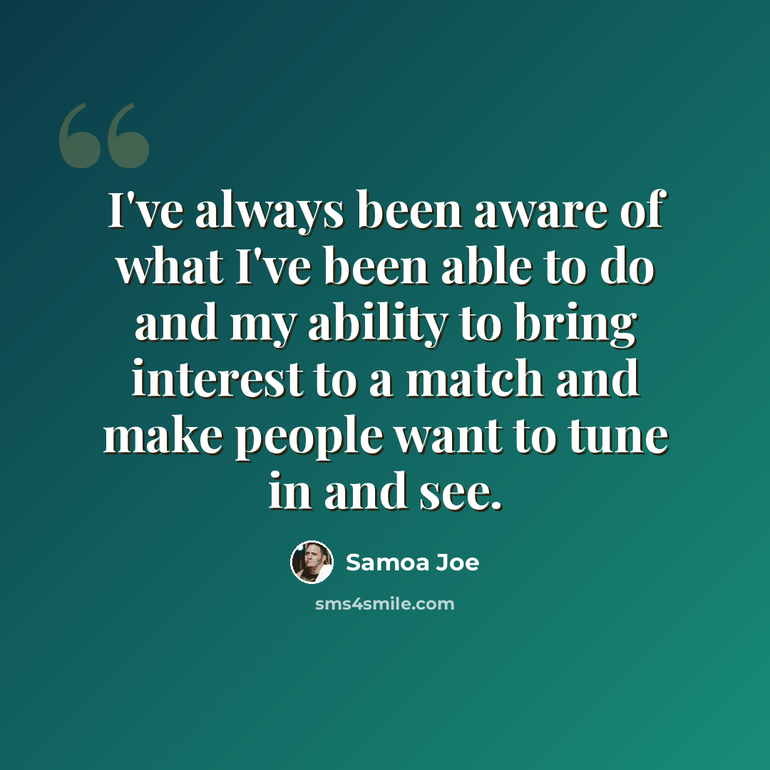 “I've always been aware of what I've been able to do and my ability to bring interest to a match and make people want to tune in and see.” quote by Samoa Joe