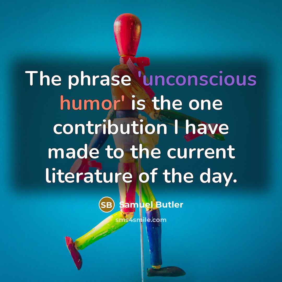“The phrase 'unconscious humor' is the one contribution I have made to the current literature of the day.” quote by Samuel Butler