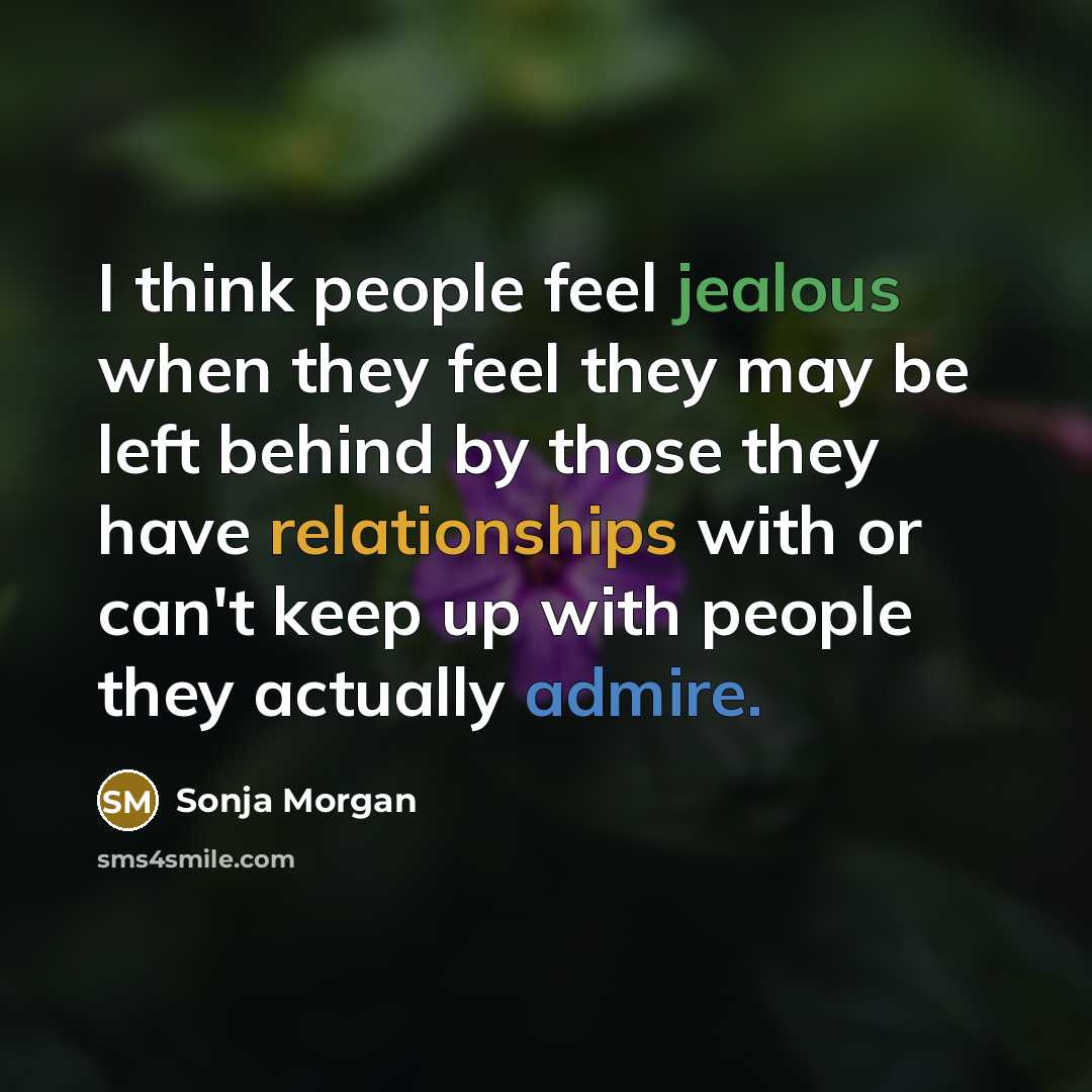 “I think people feel jealous when they feel they may be left behind by those they have relationships with or can't keep up with people they actually admire.” quote by Sonja Morgan