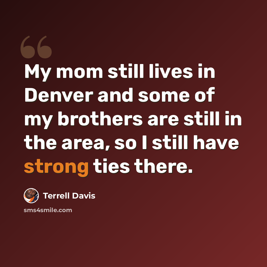“My mom still lives in Denver and some of my brothers are still in the area, so I still have strong ties there.” quote by Terrell Davis