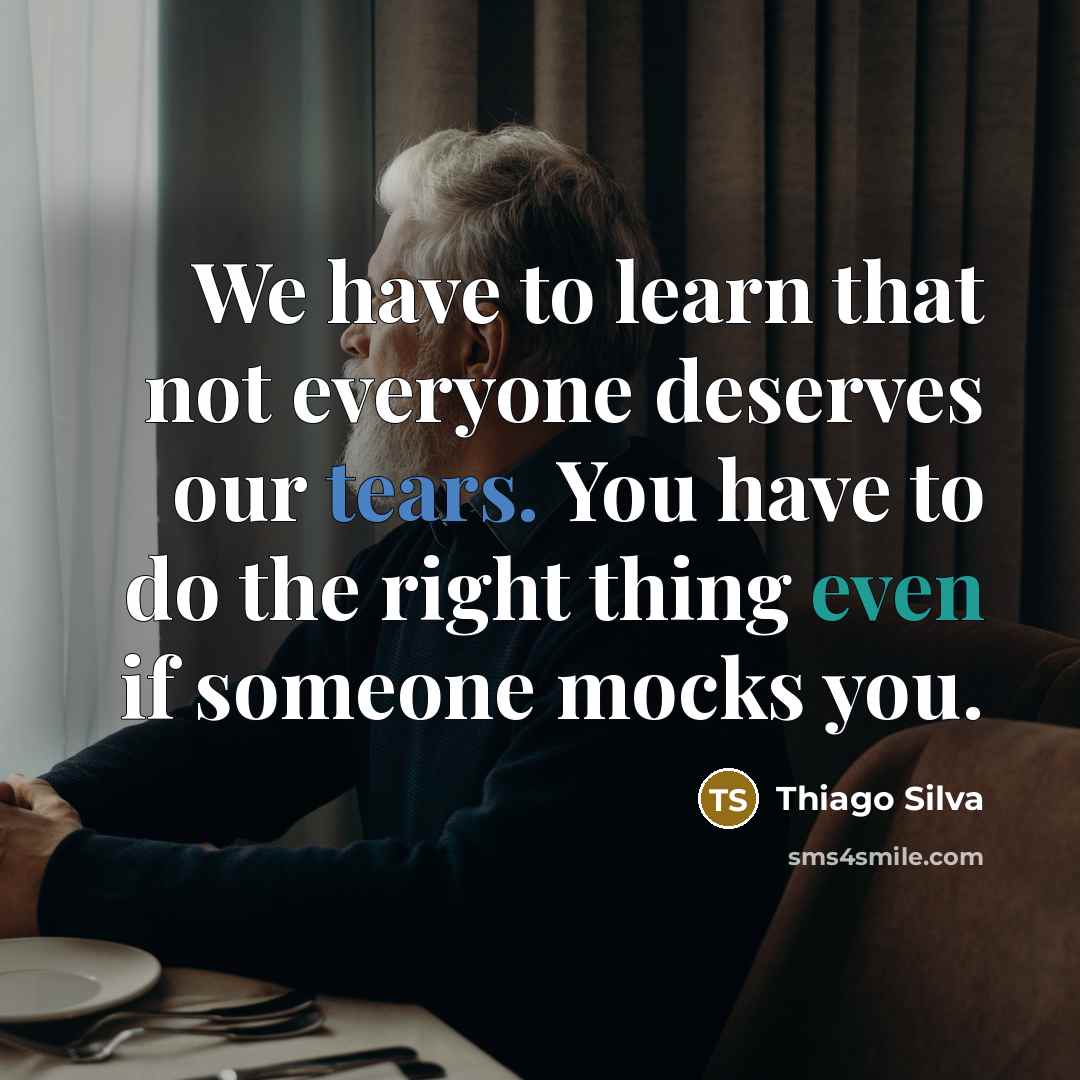 “We have to learn that not everyone deserves our tears. You have to do the right thing even if someone mocks you.” quote by Thiago Silva