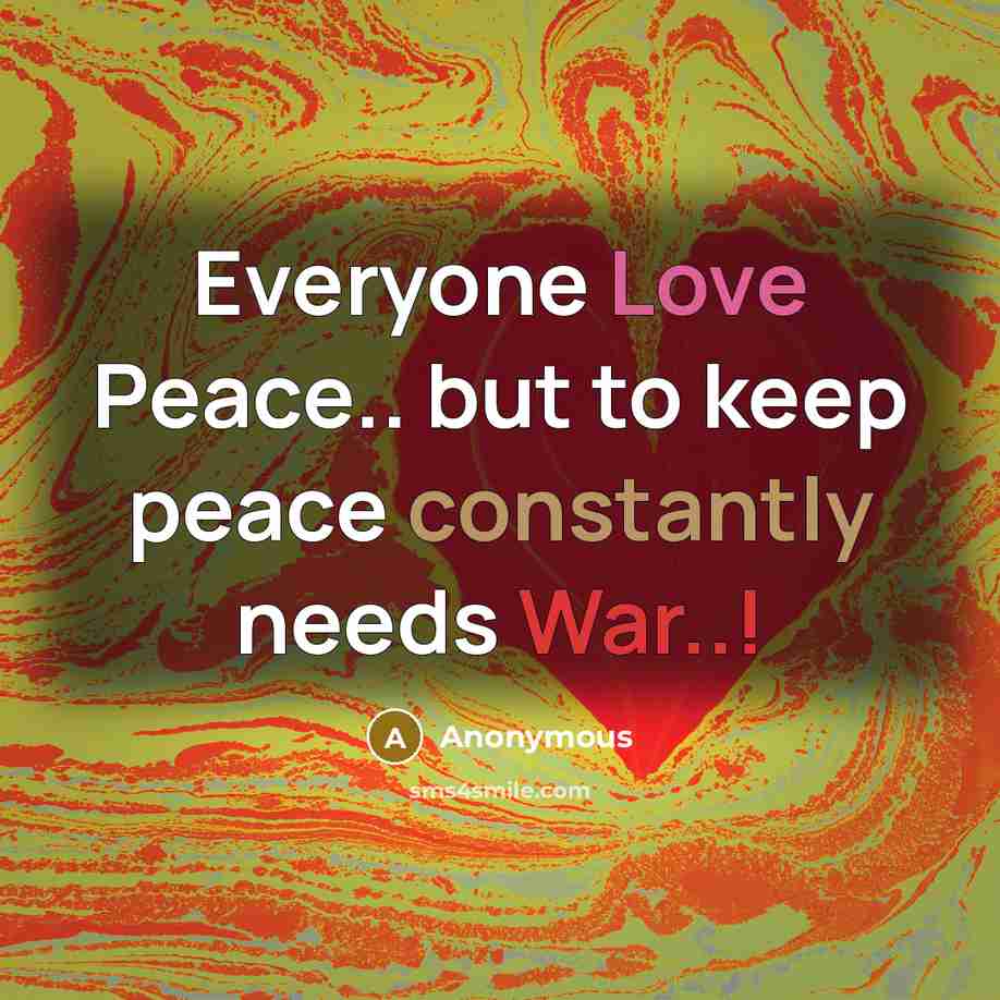 “Everyone Love Peace.. but to keep peace constantly needs War..!” quote by Anonymous
