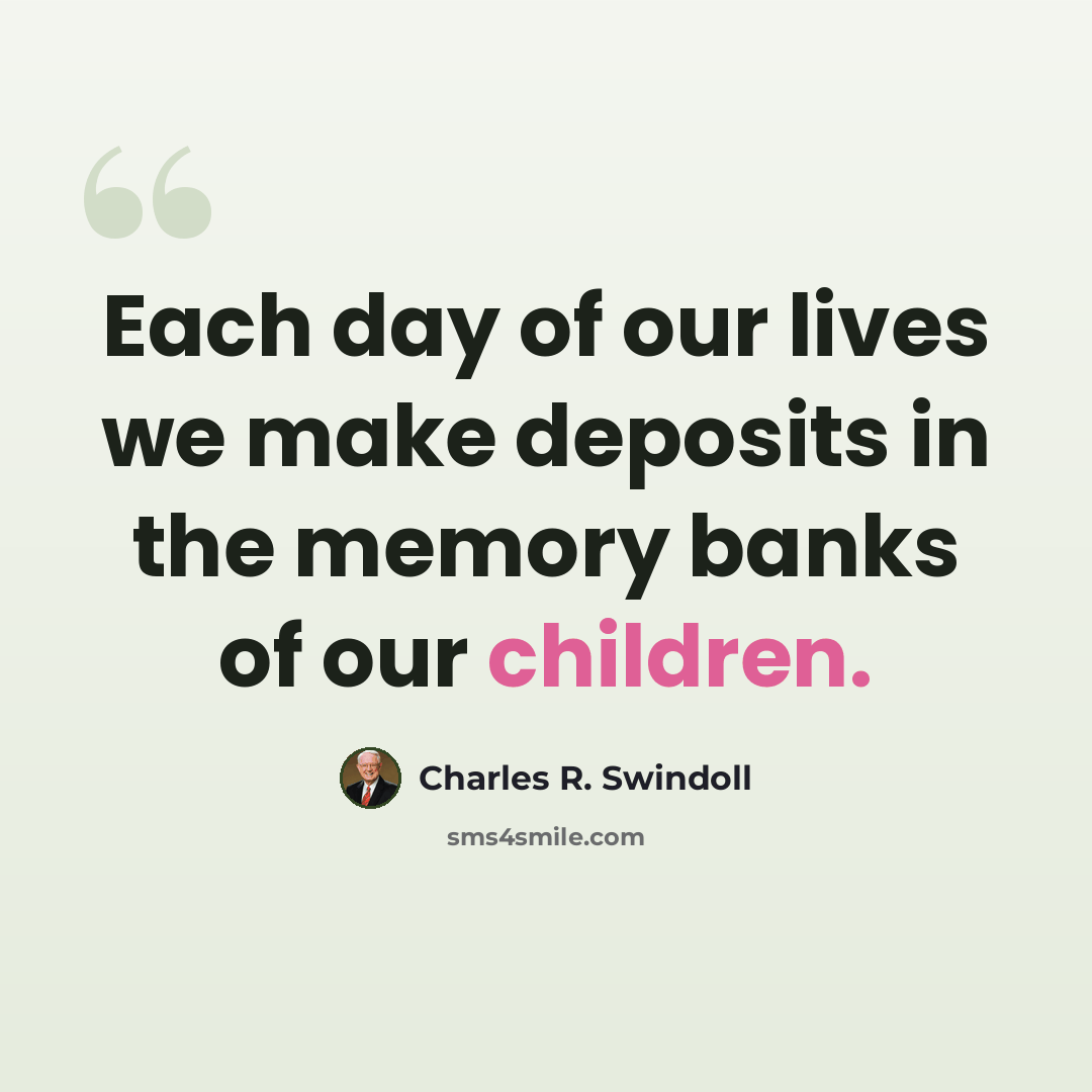 “Each day of our lives we make deposits in the memory banks of our children.” quote by Charles R. Swindoll