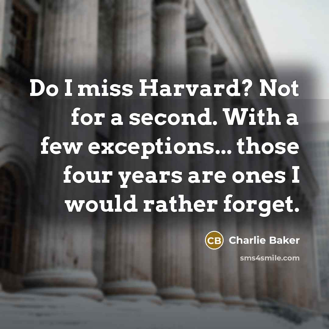 “Do I miss Harvard? Not for a second. With a few exceptions... those four years are ones I would rather forget.” quote by Charlie Baker