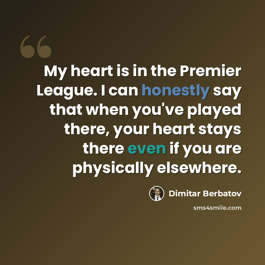 “My heart is in the Premier League. I can honestly say that when you've played there, your heart stays there even if you are physically elsewhere.” quote by Dimitar Berbatov
