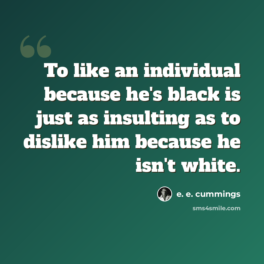 “To like an individual because he's black is just as insulting as to dislike him because he isn't white.” quote by e. e. cummings