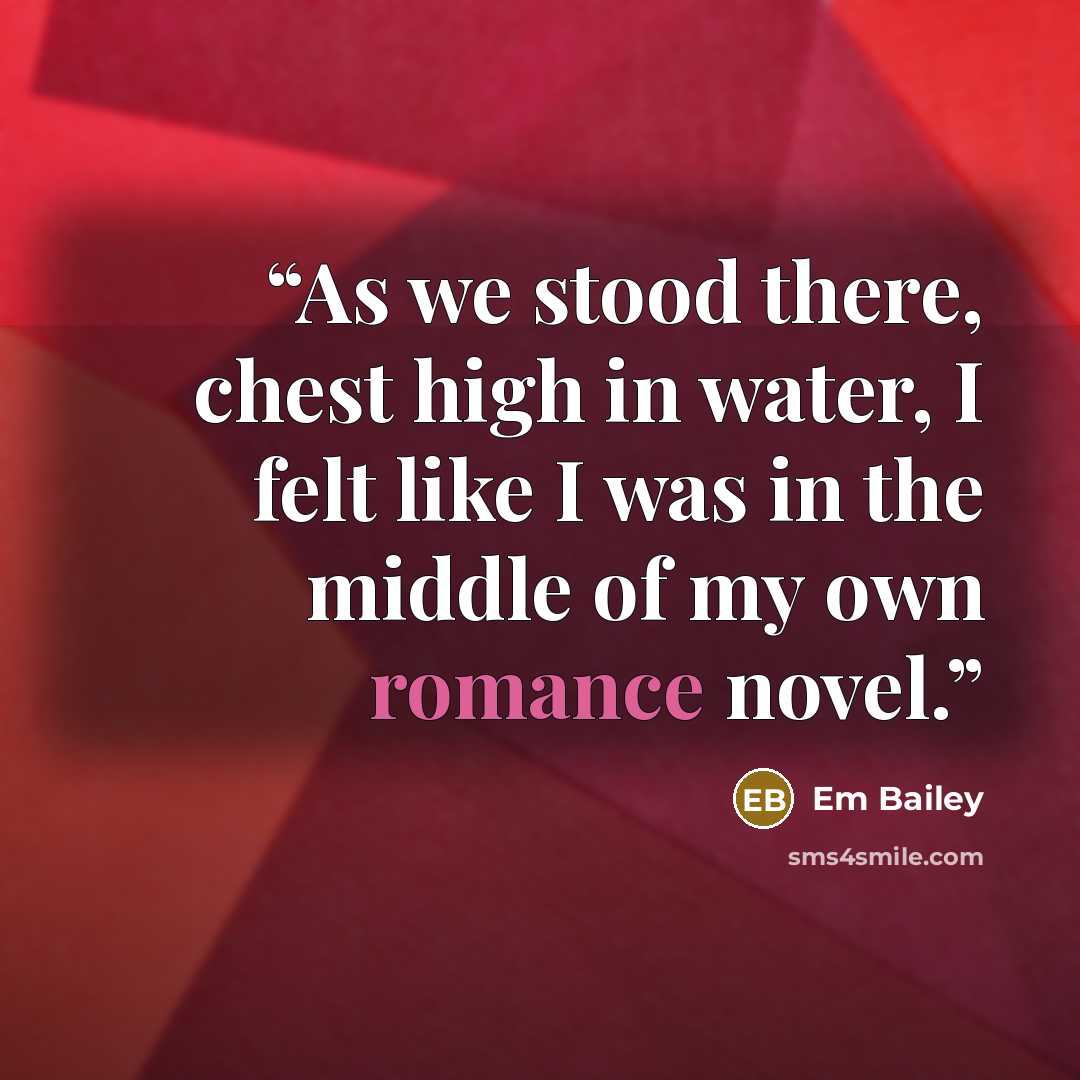 “As we stood there, chest high in water, I felt like I was in the middle of my own romance novel.” quote by Em Bailey