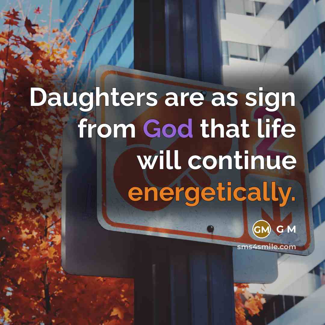“Daughters are as sign from God that life will continue energetically.” quote by G M