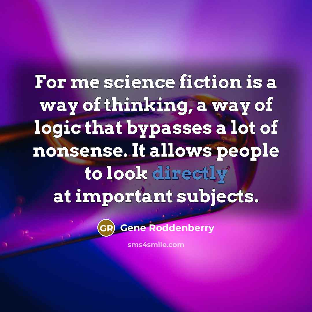 “For me science fiction is a way of thinking, a way of logic that bypasses a lot of nonsense. It allows people to look directly at important subjects.” quote by Gene Roddenberry