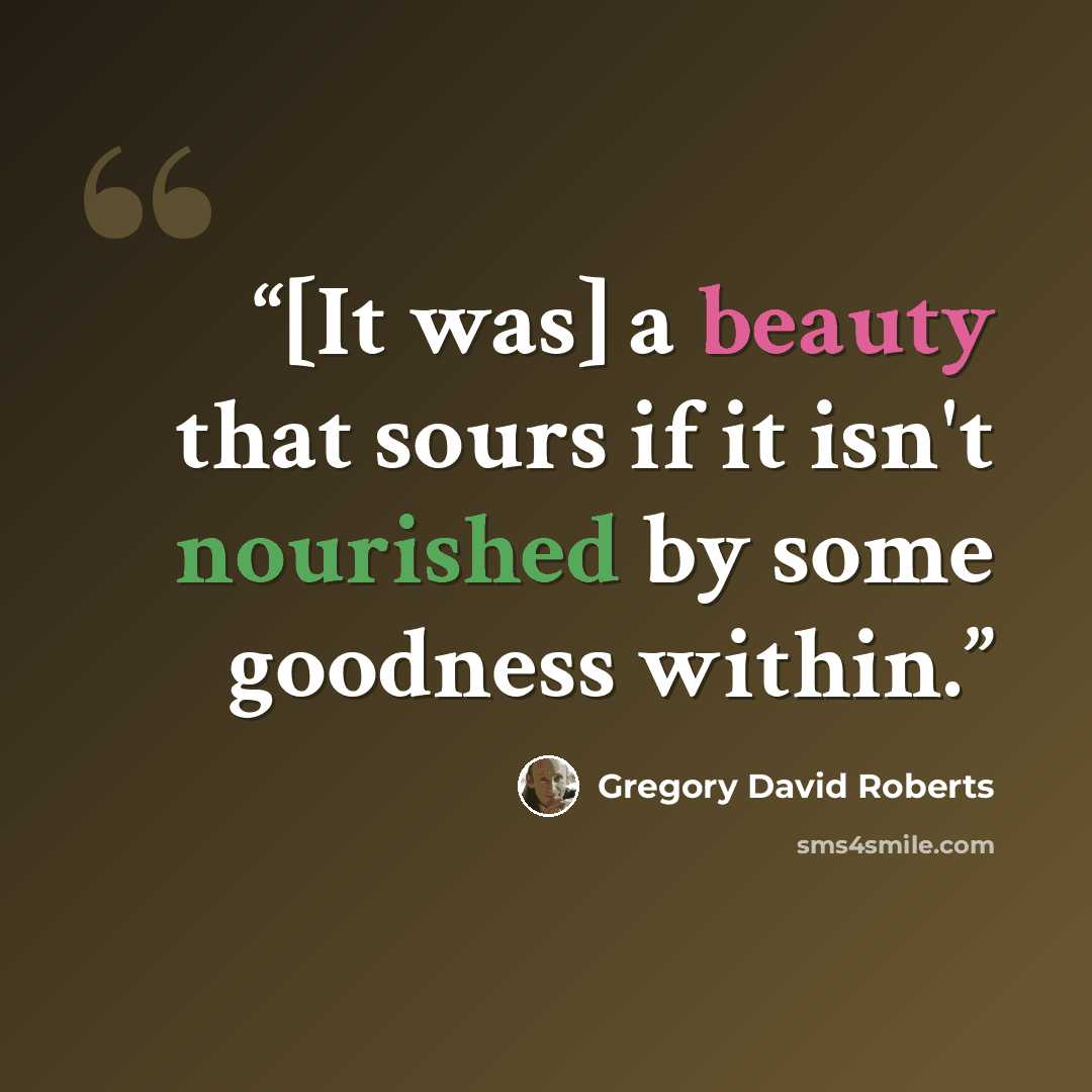 “[It was] a beauty that sours if it isn't nourished by some goodness within.” quote by gregory david roberts