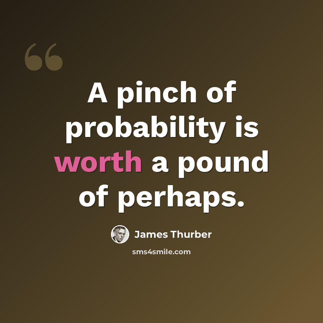 “A pinch of probability is worth a pound of perhaps.” quote by James Thurber