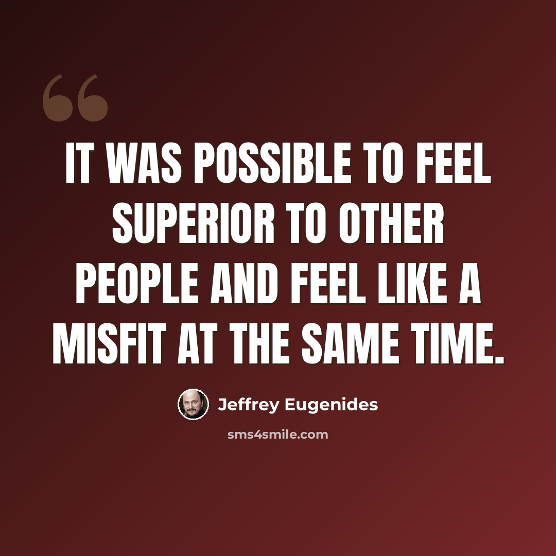 “It was possible to feel superior to other people and feel like a misfit at the same time.” quote by Jeffrey Eugenides